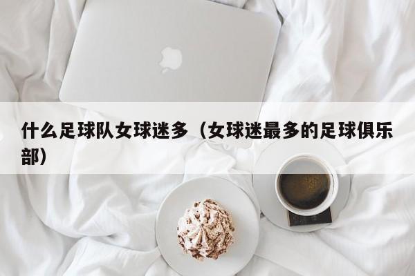 什么足球队女球迷多（女球迷最多的足球俱乐部）