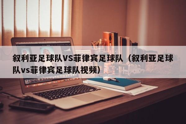 叙利亚足球队VS菲律宾足球队（叙利亚足球队vs菲律宾足球队视频）