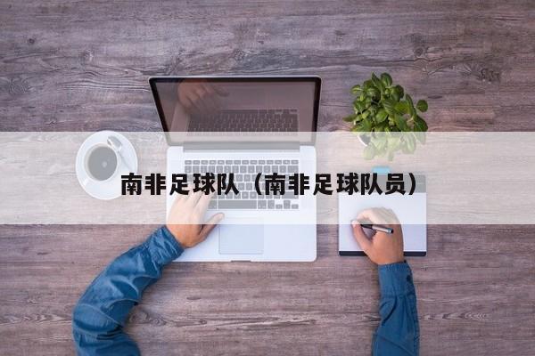 南非足球队（南非足球队员）