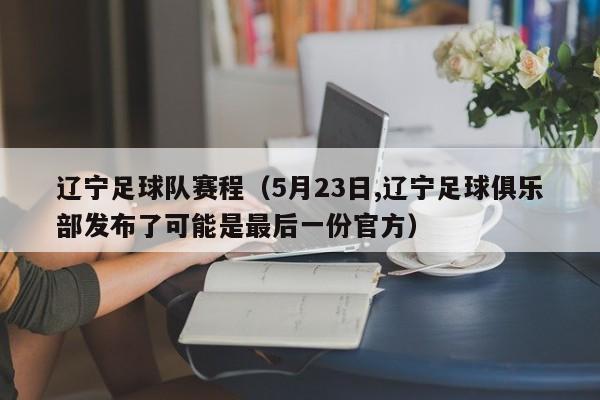 辽宁足球队赛程（5月23日,辽宁足球俱乐部发布了可能是最后一份官方）