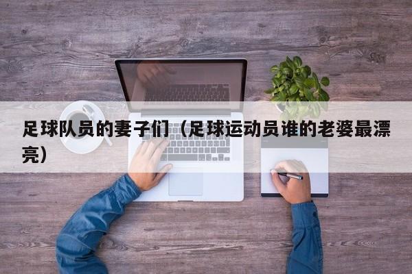 足球队员的妻子们（足球运动员谁的老婆最漂亮）