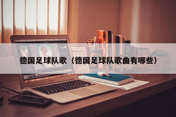 德国足球队歌（德国足球队歌曲有哪些）