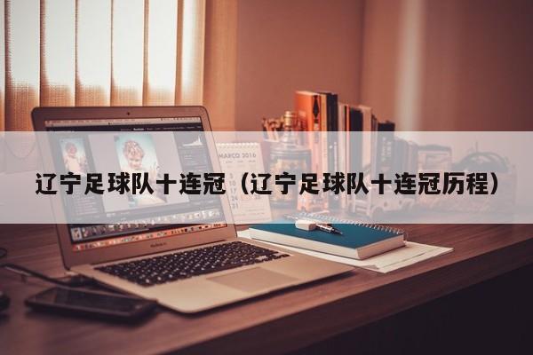 辽宁足球队十连冠（辽宁足球队十连冠历程）