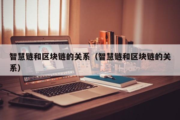 智慧链和区块链的关系（智慧链和区块链的关系）