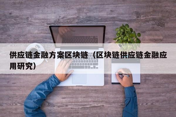 供应链金融方案区块链（区块链供应链金融应用研究）