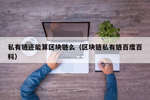 私有链还能算区块链么（区块链私有链百度百科）