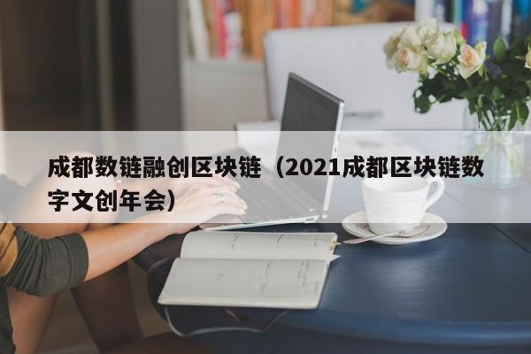 成都数链融创区块链（2021成都区块链数字文创年会）