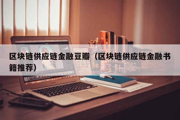 区块链供应链金融豆瓣（区块链供应链金融书籍推荐）
