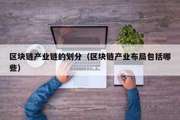 区块链产业链的划分（区块链产业布局包括哪些）