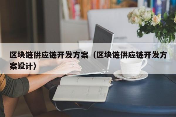 区块链供应链开发方案（区块链供应链开发方案设计）