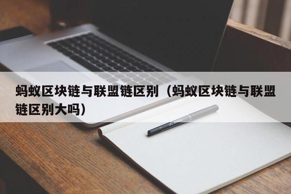 蚂蚁区块链与联盟链区别（蚂蚁区块链与联盟链区别大吗）