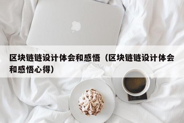 区块链链设计体会和感悟（区块链链设计体会和感悟心得）