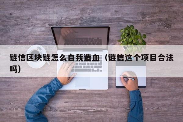 链信区块链怎么自我造血（链信这个项目合法吗）
