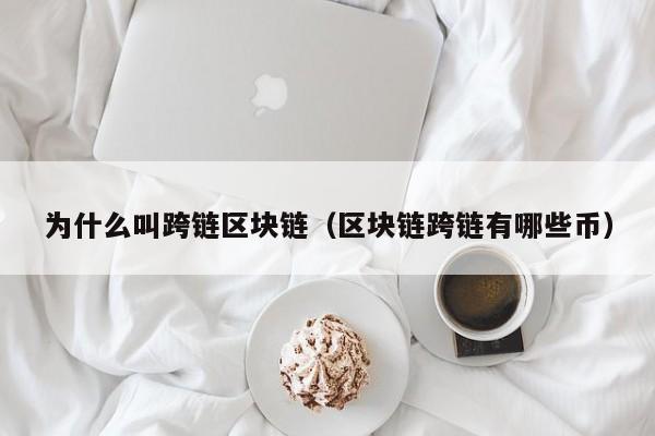 为什么叫跨链区块链（区块链跨链有哪些币）