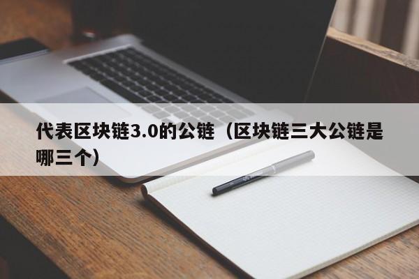 代表区块链3.0的公链（区块链三大公链是哪三个）