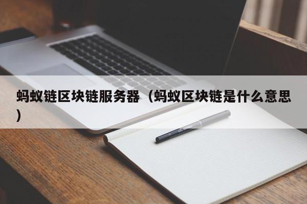 蚂蚁链区块链服务器（蚂蚁区块链是什么意思）