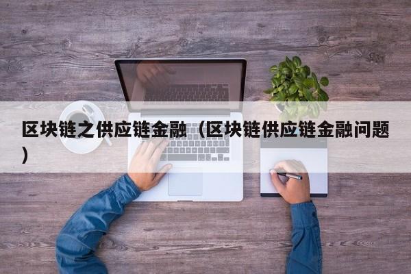 区块链之供应链金融（区块链供应链金融问题）