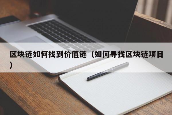 区块链如何找到价值链（如何寻找区块链项目）