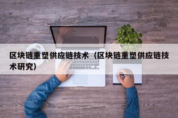 区块链重塑供应链技术（区块链重塑供应链技术研究）