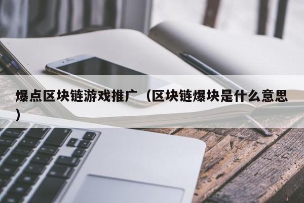 爆点区块链游戏推广（区块链爆块是什么意思）