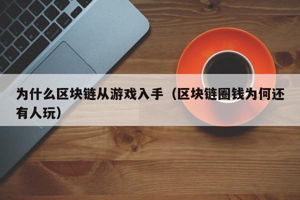 为什么区块链从游戏入手（区块链圈钱为何还有人玩）
