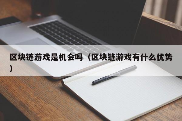 区块链游戏是机会吗（区块链游戏有什么优势）