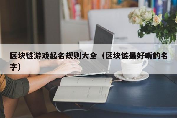 区块链游戏起名规则大全（区块链最好听的名字）