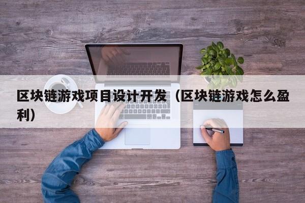 区块链游戏项目设计开发（区块链游戏怎么盈利）