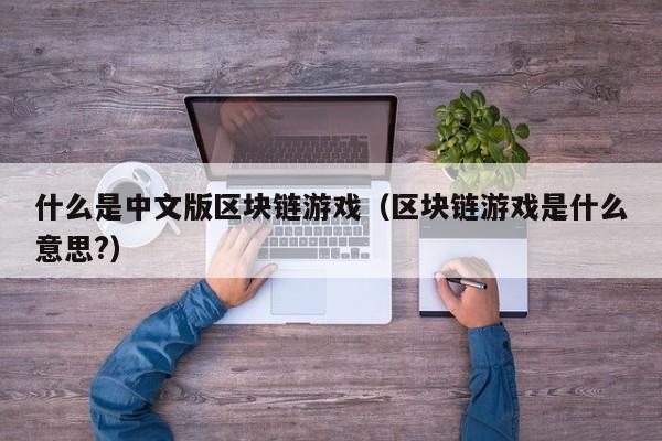 什么是中文版区块链游戏（区块链游戏是什么意思?）