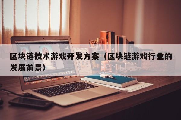 区块链技术游戏开发方案（区块链游戏行业的发展前景）