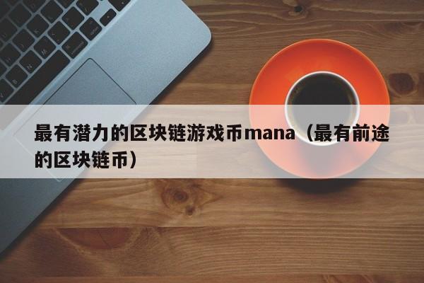 最有潜力的区块链游戏币mana（最有前途的区块链币）