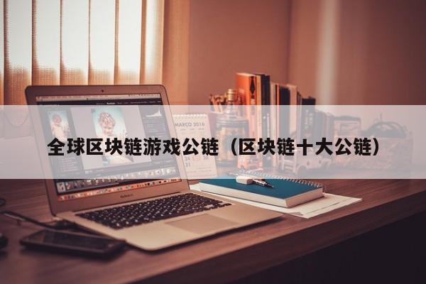 全球区块链游戏公链（区块链十大公链）