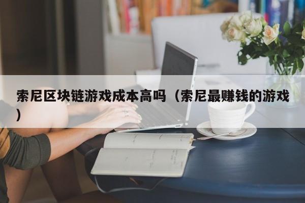 索尼区块链游戏成本高吗（索尼最赚钱的游戏）