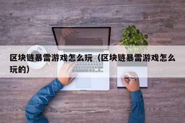 区块链暴雷游戏怎么玩（区块链暴雷游戏怎么玩的）