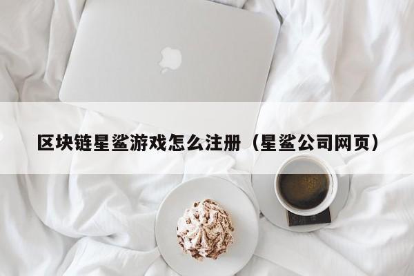 区块链星鲨游戏怎么注册（星鲨公司网页）