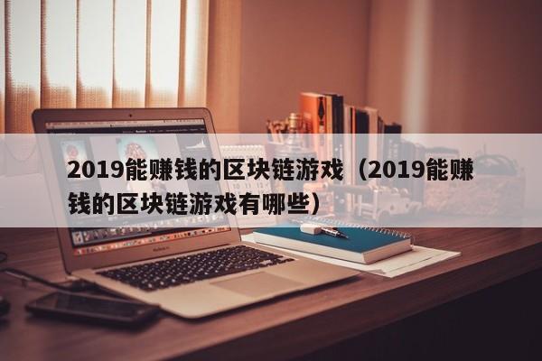 2019能赚钱的区块链游戏（2019能赚钱的区块链游戏有哪些）