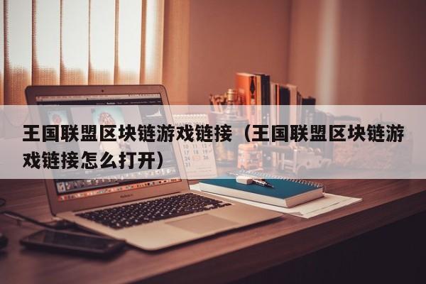 王国联盟区块链游戏链接（王国联盟区块链游戏链接怎么打开）