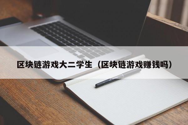 区块链游戏大二学生（区块链游戏赚钱吗）