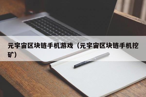 元宇宙区块链手机游戏（元宇宙区块链手机挖矿）