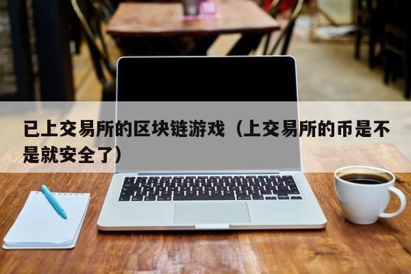 已上交易所的区块链游戏（上交易所的币是不是就安全了）