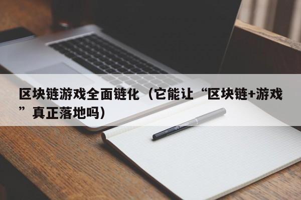 区块链游戏全面链化（它能让“区块链+游戏”真正落地吗）