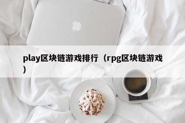 play区块链游戏排行（rpg区块链游戏）