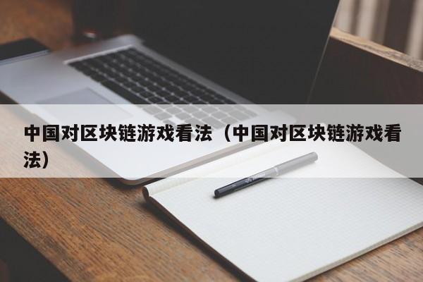 中国对区块链游戏看法（中国对区块链游戏看法）