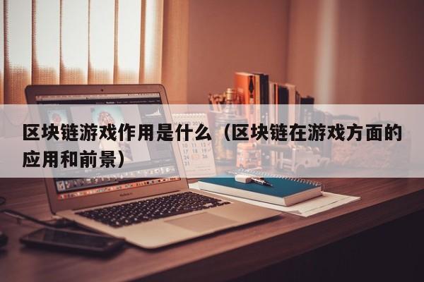 区块链游戏作用是什么（区块链在游戏方面的应用和前景）