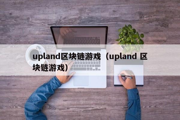 upland区块链游戏（upland 区块链游戏）