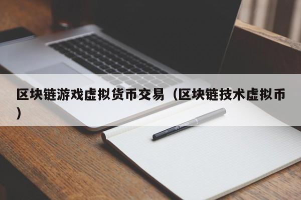 区块链游戏虚拟货币交易（区块链技术虚拟币）