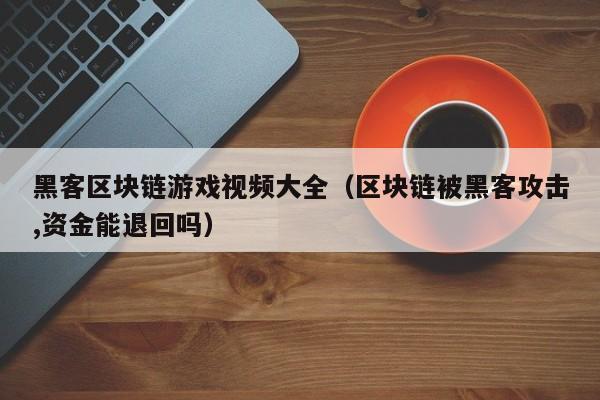黑客区块链游戏视频大全（区块链被黑客攻击,资金能退回吗）