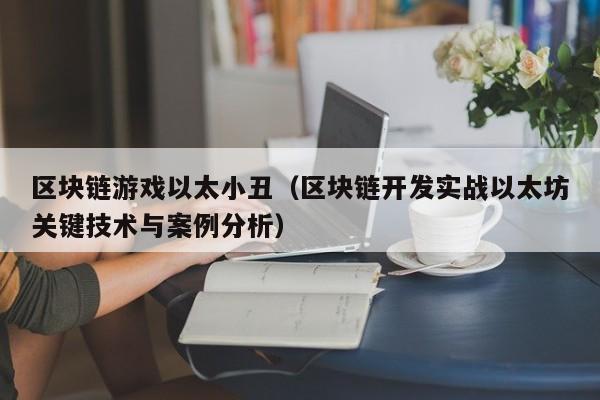 区块链游戏以太小丑（区块链开发实战以太坊关键技术与案例分析）