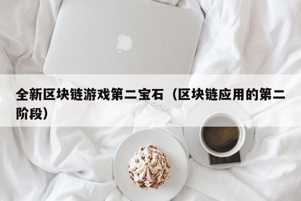 全新区块链游戏第二宝石（区块链应用的第二阶段）