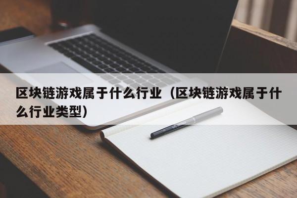 区块链游戏属于什么行业（区块链游戏属于什么行业类型）